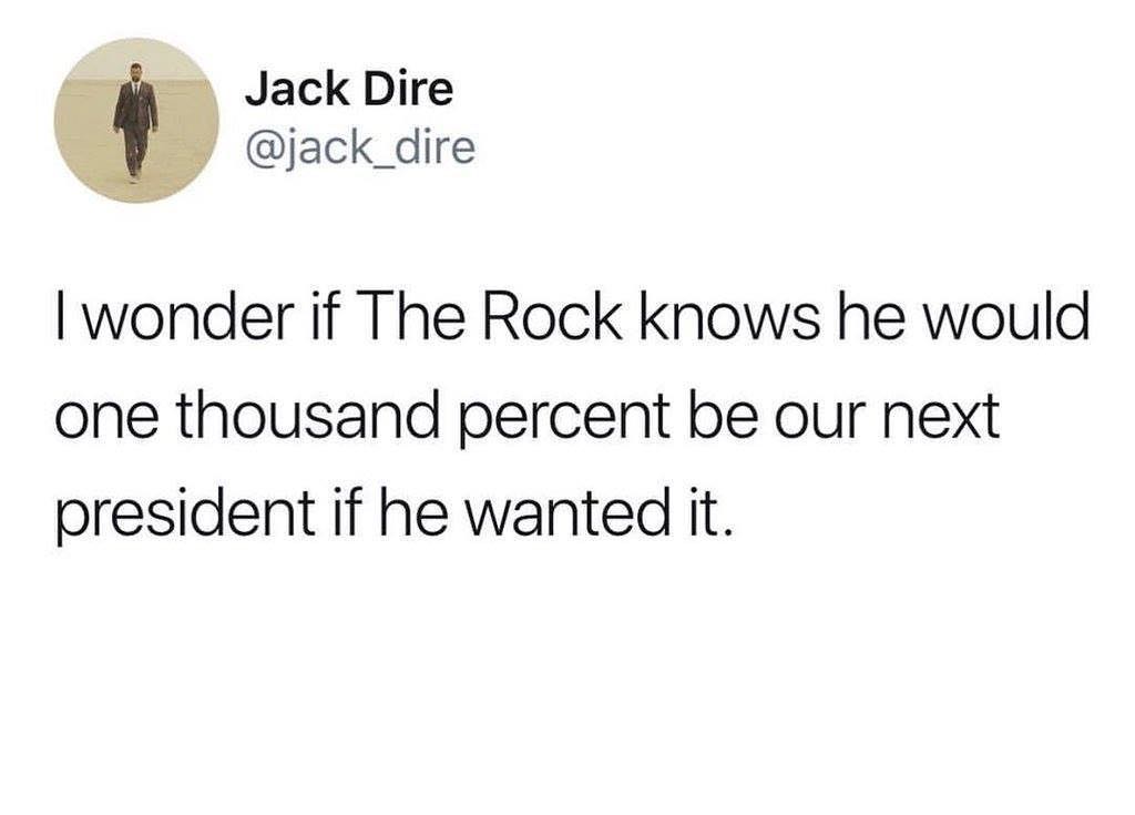 Jack Dire jack_dire wonder if The Rock knows he would one thousand percent be our next president if he wanted it