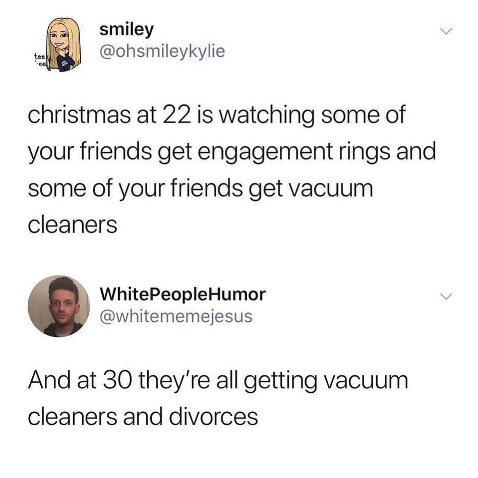 smiley ohsmileykylie christmas at 22 is watching some of your friends get engagement rings and some of your friends get vacuum cleaners WhitePeopleHumor whitememejesus And at 30 theyre all getting vacuum cleaners and divorces