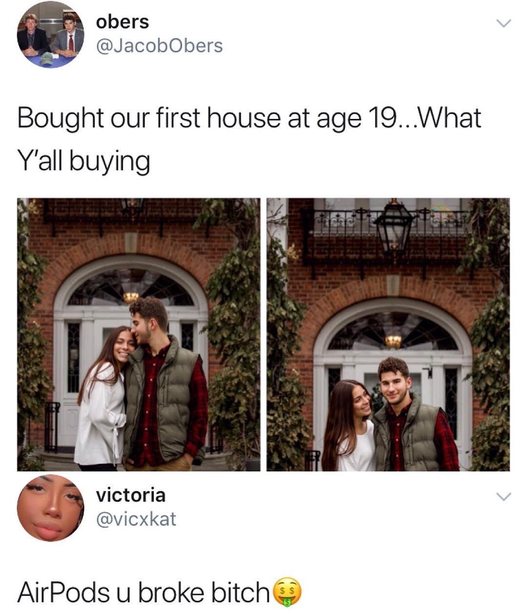 obers i JacobObers Bought our first house at age 19 What Yall buying s victoria By vicxkat AirPods u broke bitch