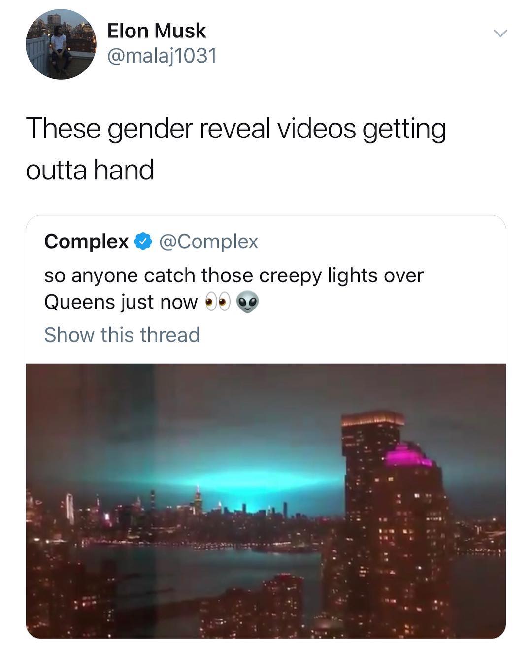 Elon Musk malaj1031 These gender reveal videos getting outta hand Complex Complex so anyone catch those creepy lights over Queens just now 2 9 Show this thread