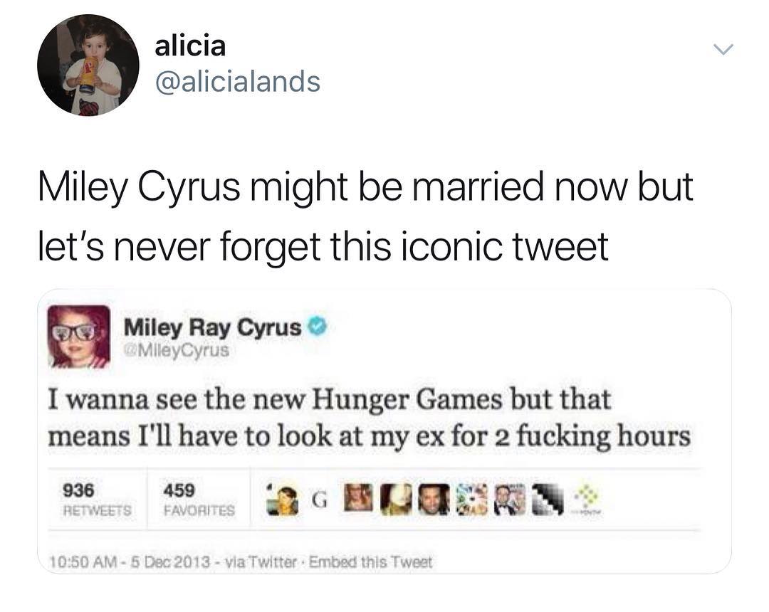 alicia alicialands Miley Cyrus might be married now but lets never forget this iconic tweet Miley Ray Cyrus o I wanna see the new Hunger Games but that means Ill have to look at my ex for 2 fucking hours 13 via Twitter Embead th