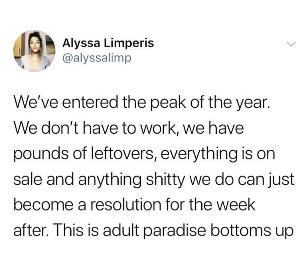 a Alyssa Limperis alyssalimp Weve entered the peak of the year We dont have to work we have pounds of leftovers everything is on sale and anything shitty we do can just become a resolution for the week after This is adult paradise bottoms up
