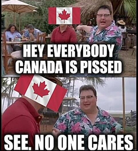 HEY EVERYBODY CANADA IS PISSED SEE. NO ONE CARES