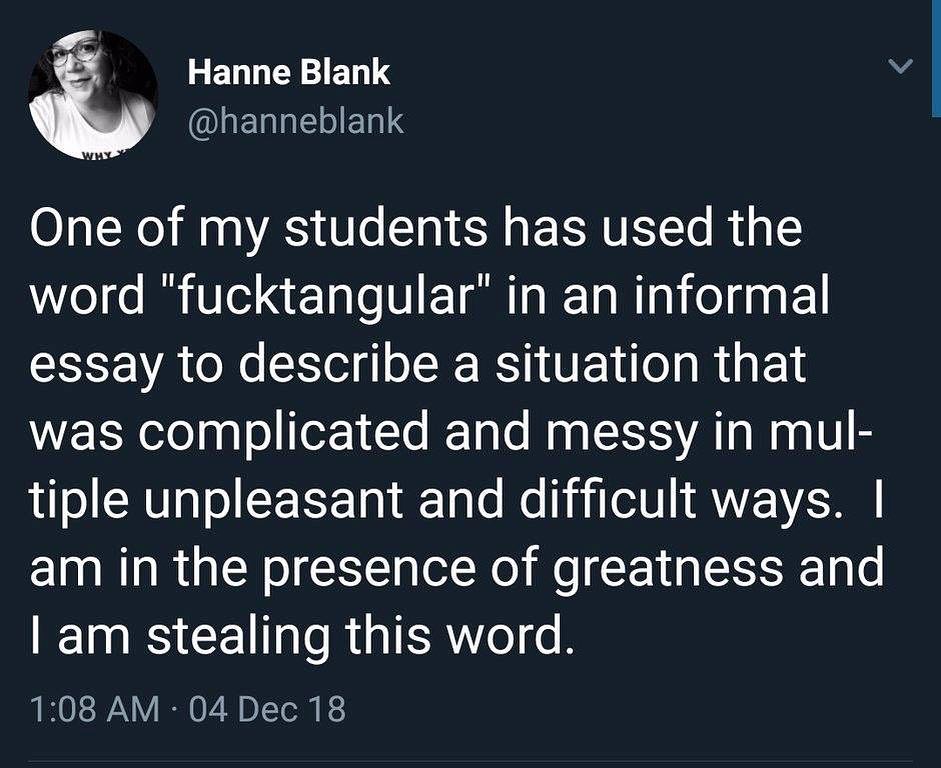 Hanne Blank LELITEIIETNS One of my students has used the word fucktangular in an informal essay to describe a situation that WERKlelpplollfer 1l R Ta e N IS A T Mg 0 o CRU o CEEE T TaTe N hi IN I AVE VAT am in the presence of greatness and IS CET o R G IR ol o R 108 AM 04 Dec 18