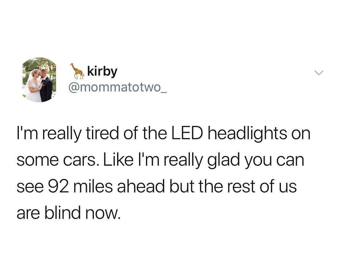 kirby mommatotwo_ Im really tired of the LED headlights on some cars Like Imreally glad you can see 92 miles ahead but the rest of us are blind now