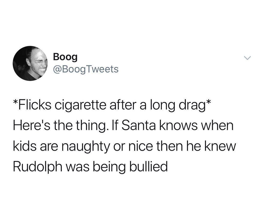 Flicks cigarette after a long drag Heres the thing If Santa knows when kids are naughty or nice then he knew Rudolph was being bullied