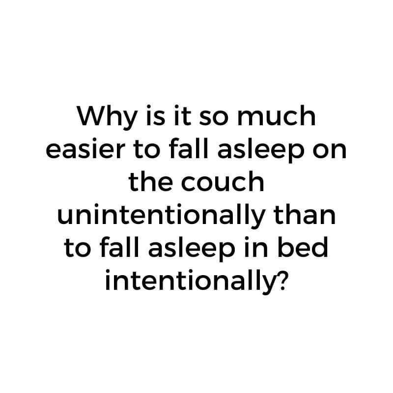 Why is it so much easier to fall asleep on the couch unintentionally than to fall asleep in bed intentionally