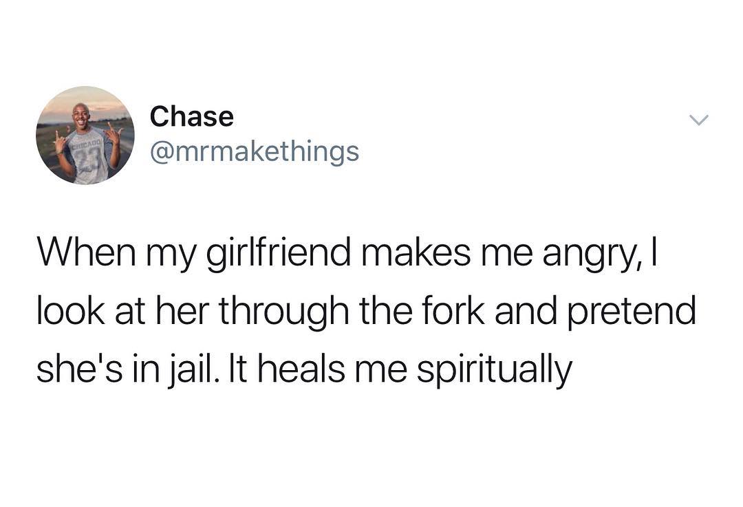 sbem Chase mrmakethings When my girlfriend makes me angry look at her through the fork and pretend shesinjail It heals me spiritually