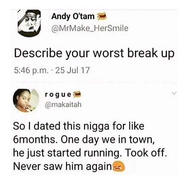 Andy Otam 7 IVI MrMake_HerSmile Describe your worst break up 546 pm 25 Jul 17 rogued S makaitah So dated this nigga for like 6months One day we in town he just started running Took off Never saw him again