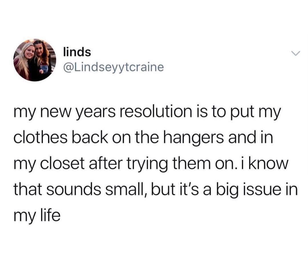 linds Y Lindseyytcraine my new years resolution is to put my clothes back on the hangers and in my closet after trying them oni know that sounds small but its a big issue in my life