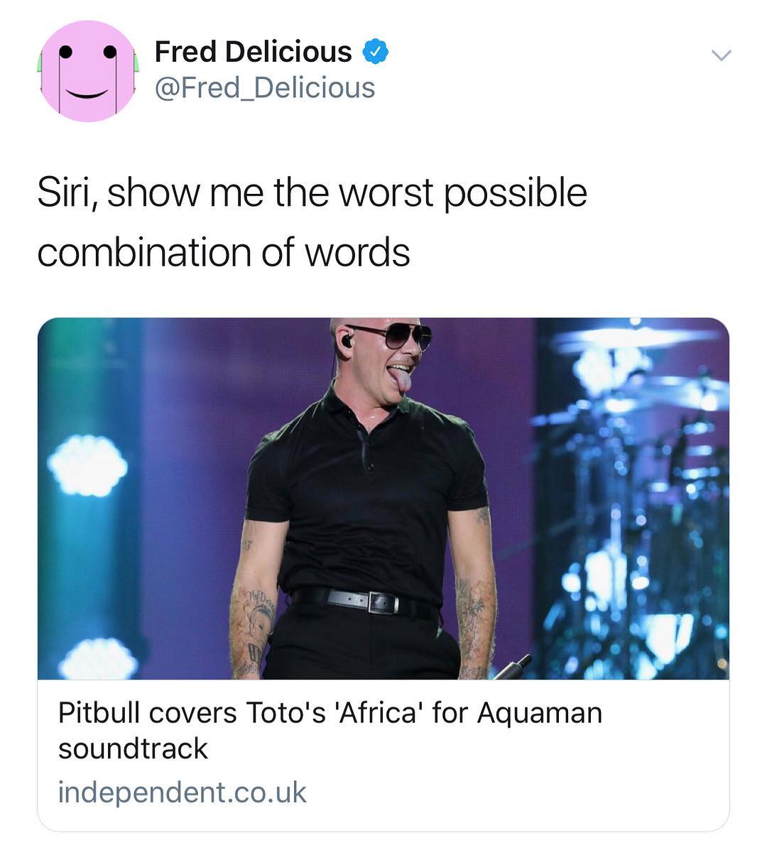 Fred Delicious 1 FJ Fred_Delicious Siri show me the worst possible combination of words Pitbull covers Totos Africa for Aquaman soundtrack independentcouk