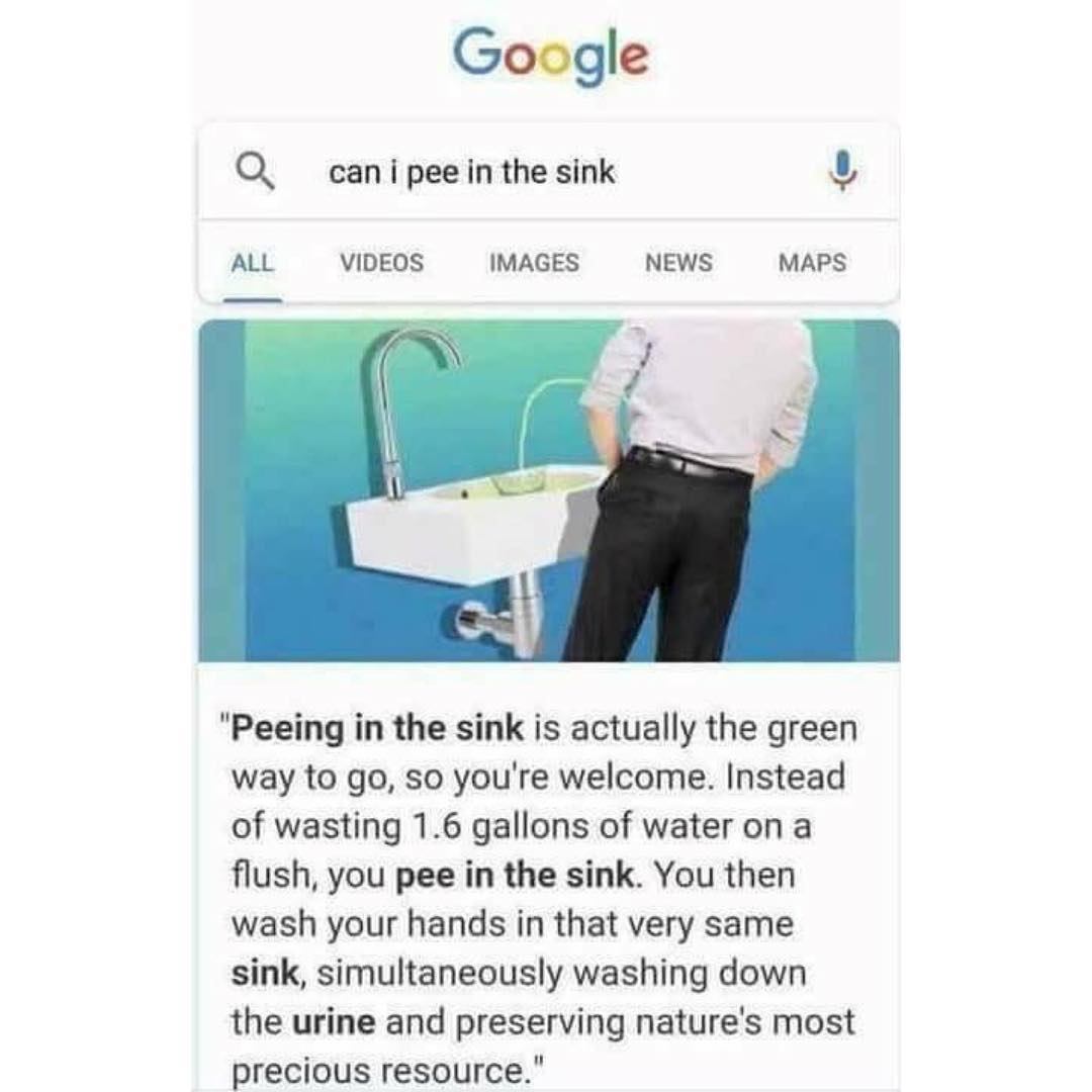 Google Q canipeein the sink 4 ALL VIDEOS IMAGES NEWS MAPS Peeing in the sink is actually the green way to go so youre welcome Instead of wasting 16 gallons of water on a flush you pee in the sink You then wash your hands in that very same sink simultaneously washing down the urine and preserving natures most precious resource