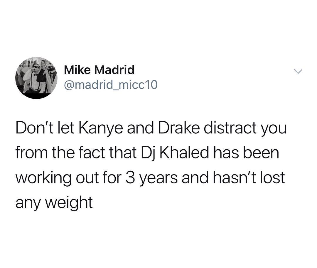 Mike Madrid madrid_micc10 Dont let Kanye and Drake distract you from the fact that Dj Khaled has been working out for 3 years and hasnt lost any weight