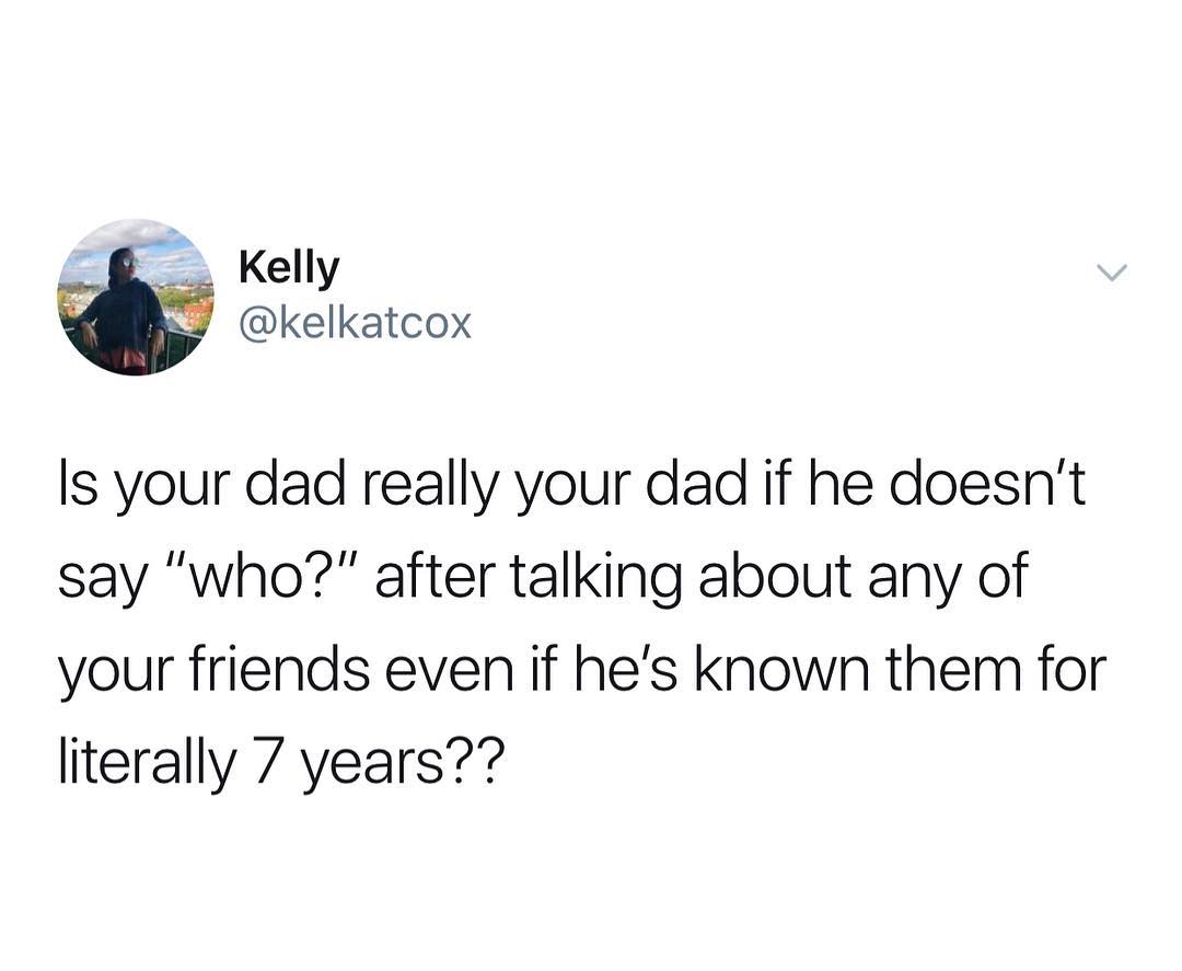 _ Kelly kelkatcox Is your dad really your dad if he doesnt say who after talking about any of your friends even if hes known them for literally 7 years