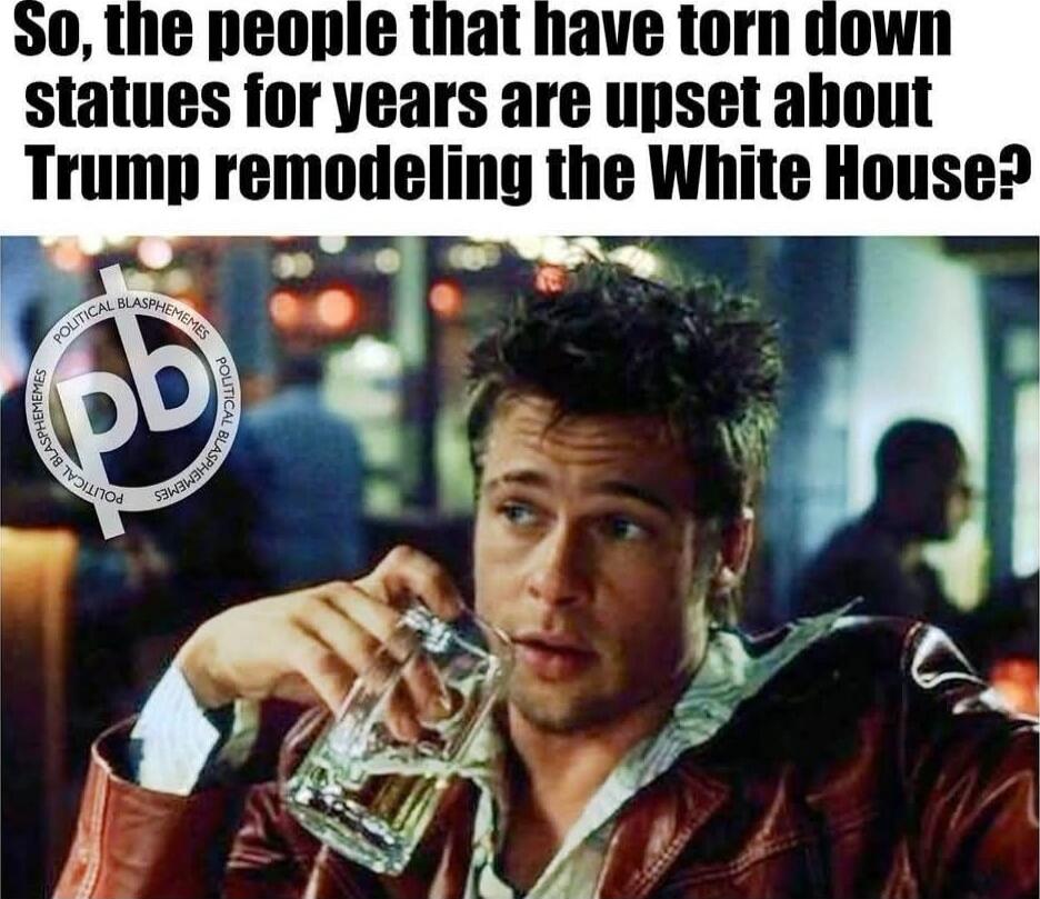 So, the people that have torn down statues for years are upset about Trump remodeling the White House?