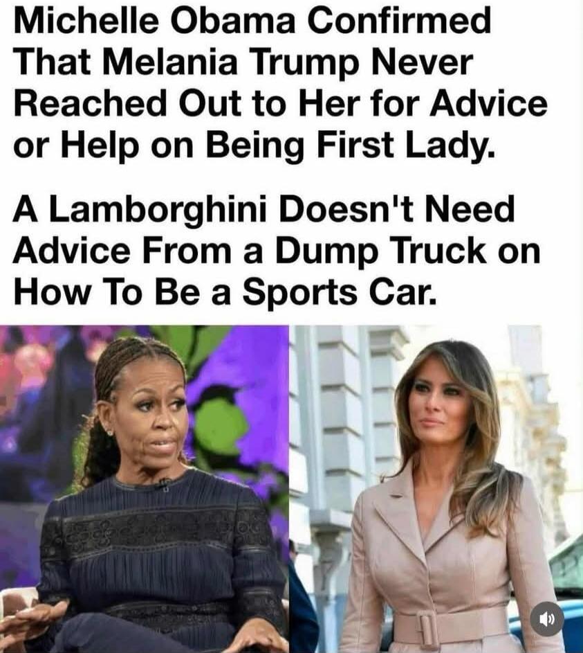 Michelle Obama Confirmed That Melania Trump Never Reached Out to Her for Advice or Help on Being First Lady. A Lamborghini Doesn't Need Advice From a Dump Truck on How To Be a Sports Car.