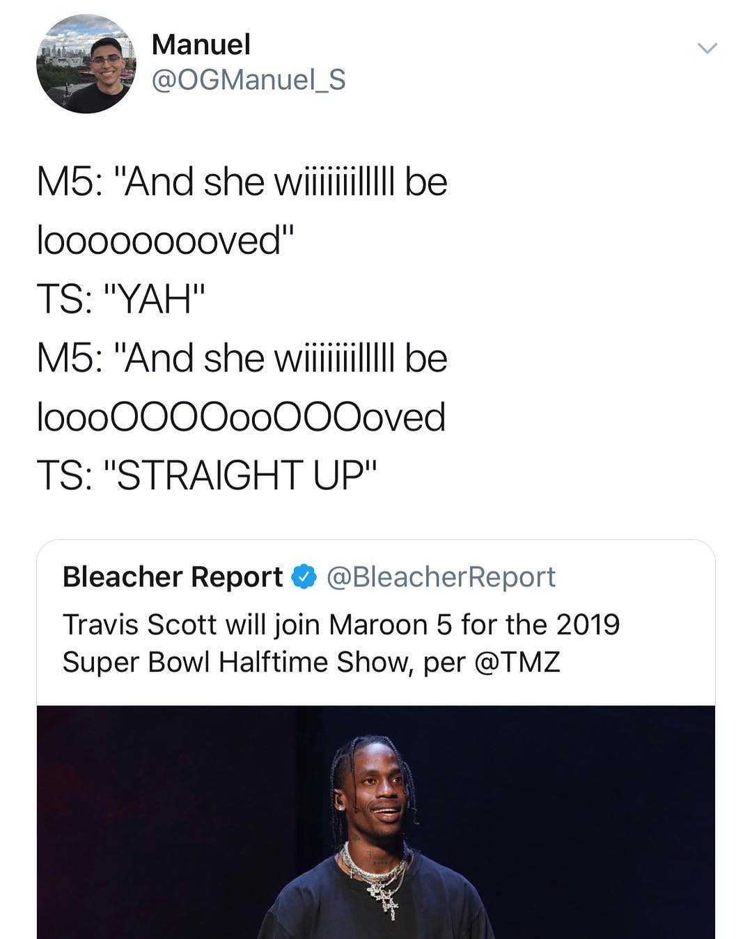 0 Manuel OGManuel_S looooooooved TS YAH Mb5 And she wiiiiiiiilllll be loooOO000000000ved TS STRAIGHT UP Bleacher Report BleacherReport Travis Scott will join Maroon 5 for the 2019 Super Bowl Halftime Show per TMZ