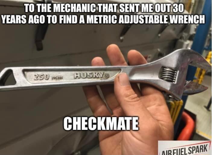 TO THE MECHANIC THATSENTMEOUTI30 VEARS AGO TO FND A METRIC ADJUSTABLE WRENCH CHECKMATER N