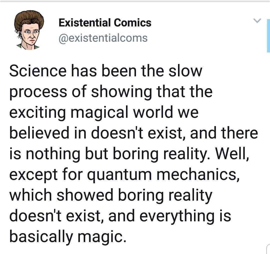 Existential Comics existentialcoms Science has been the slow process of showing that the exciting magical world we believed in doesnt exist and there is nothing but boring reality Well except for quantum mechanics which showed boring reality doesnt exist and everything is basically magic