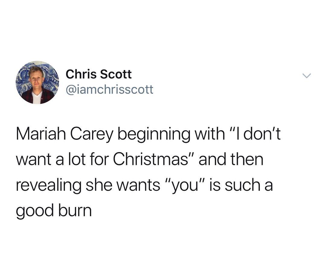 i 5 Chris Scott iamchrisscott Mariah Carey beginning with I dont want a lot for Christmas and then revealing she wants you is such a good burn