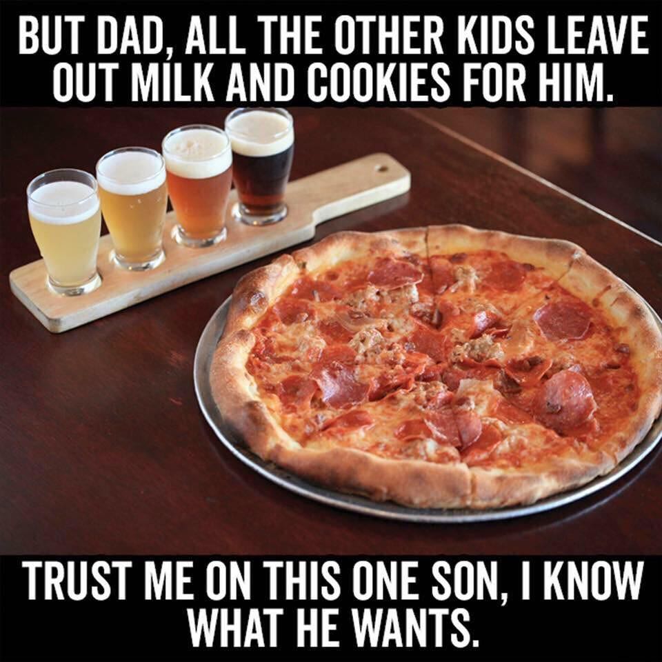 BUT DAD ALL THE OTHER KIDS LEAVE OUT MILK AND COOKIES FOR HIM TRUST ME ON THIS ONE SON KNOW WHAT HE WANTS