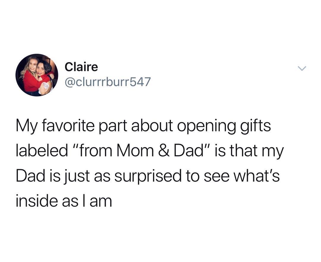 Claire y clurrrburrb47 My favorite part about opening gifts labeled from Mom Dad is that my Dad is just as surprised to see whats inside as am
