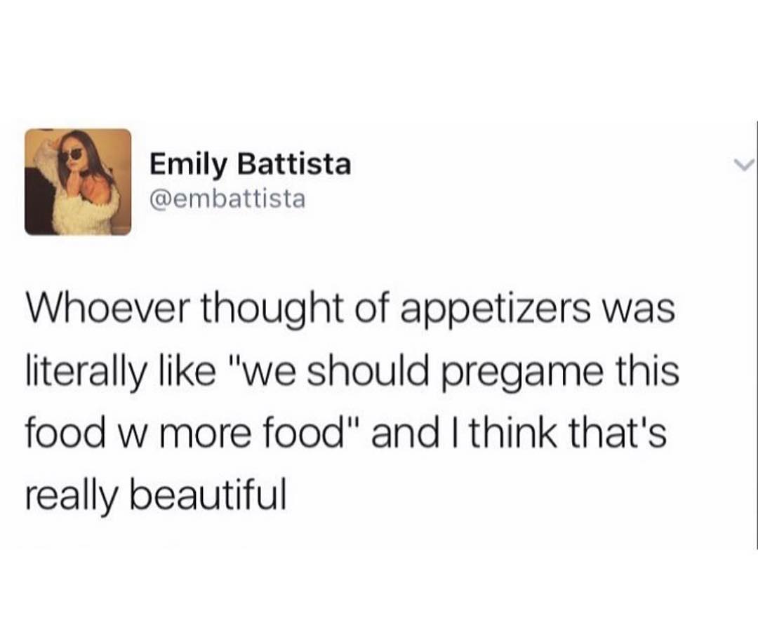 Emily Battista embattista Whoever thought of appetizers was literally like we should pregame this food w more food and think thats really beautiful