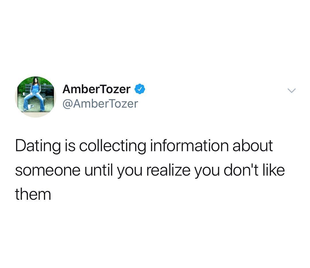AmberTozer AmberTozer Dating is collecting information about someone until you realize you dont like them