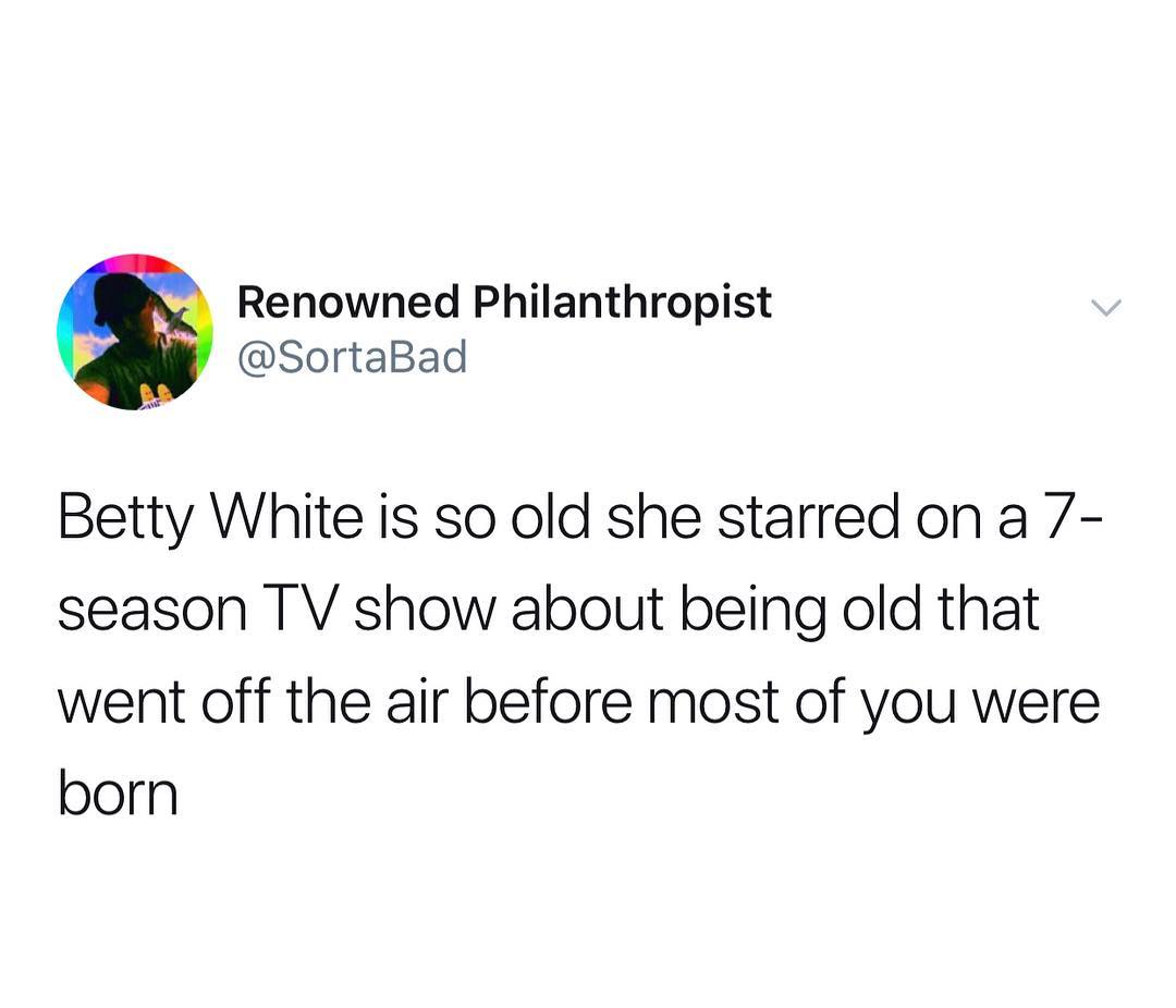 Renowned Philanthropist SortaBad Betty White is so old she starred ona season TV show about being old that went off the air before most of you were born