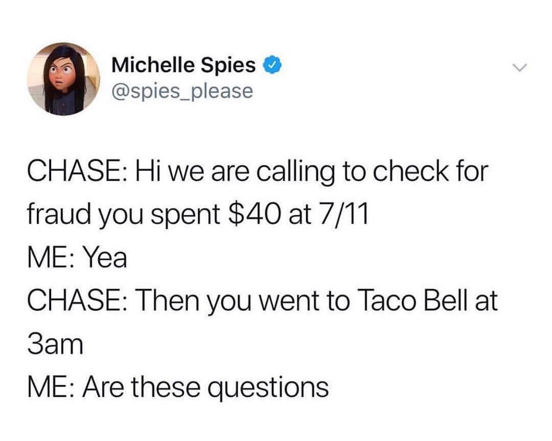 5 Michelle Spies spies_please CHASE Hi we are calling to check for fraud you spent 40 at 711 ME Yea CHASE Then you went to Taco Bell at 3am ME Are these questions