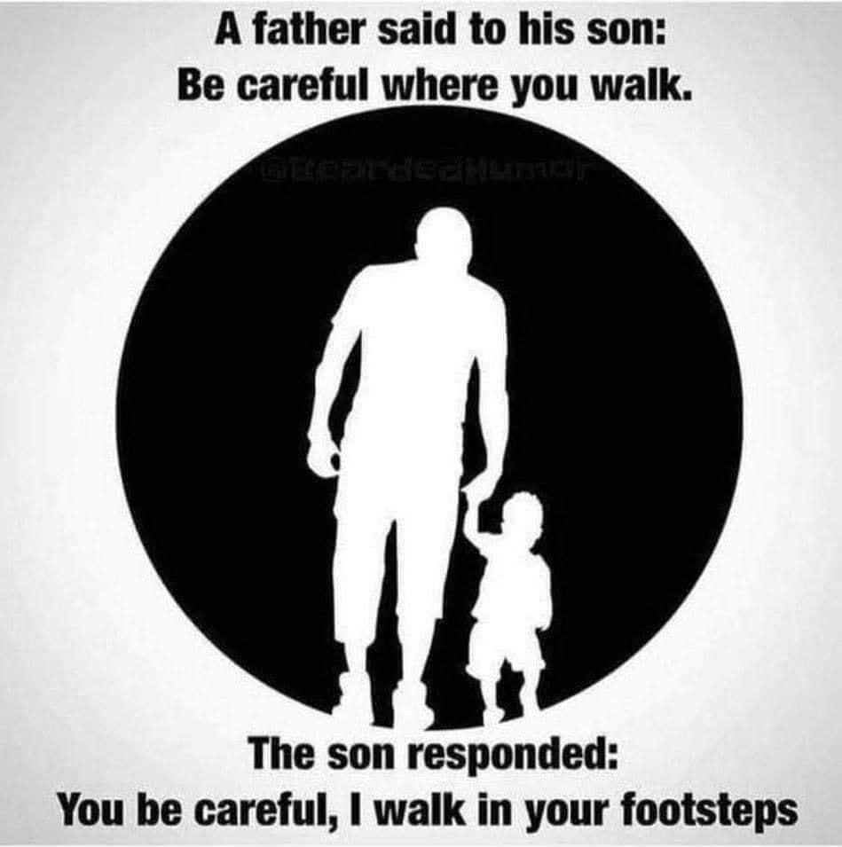 A father said to his son Be careful where you walk s The son responded You be careful walk in your footsteps