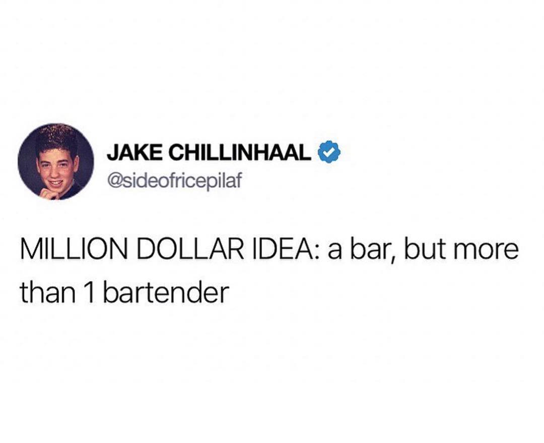 JAKE CHILLINHAAL sideofricepilaf MILLION DOLLAR IDEA a bar but more than 1 bartender