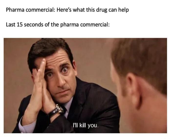 Pharma commercial Heres what this drug can help Last 15 seconds of the pharma commercial il kill you