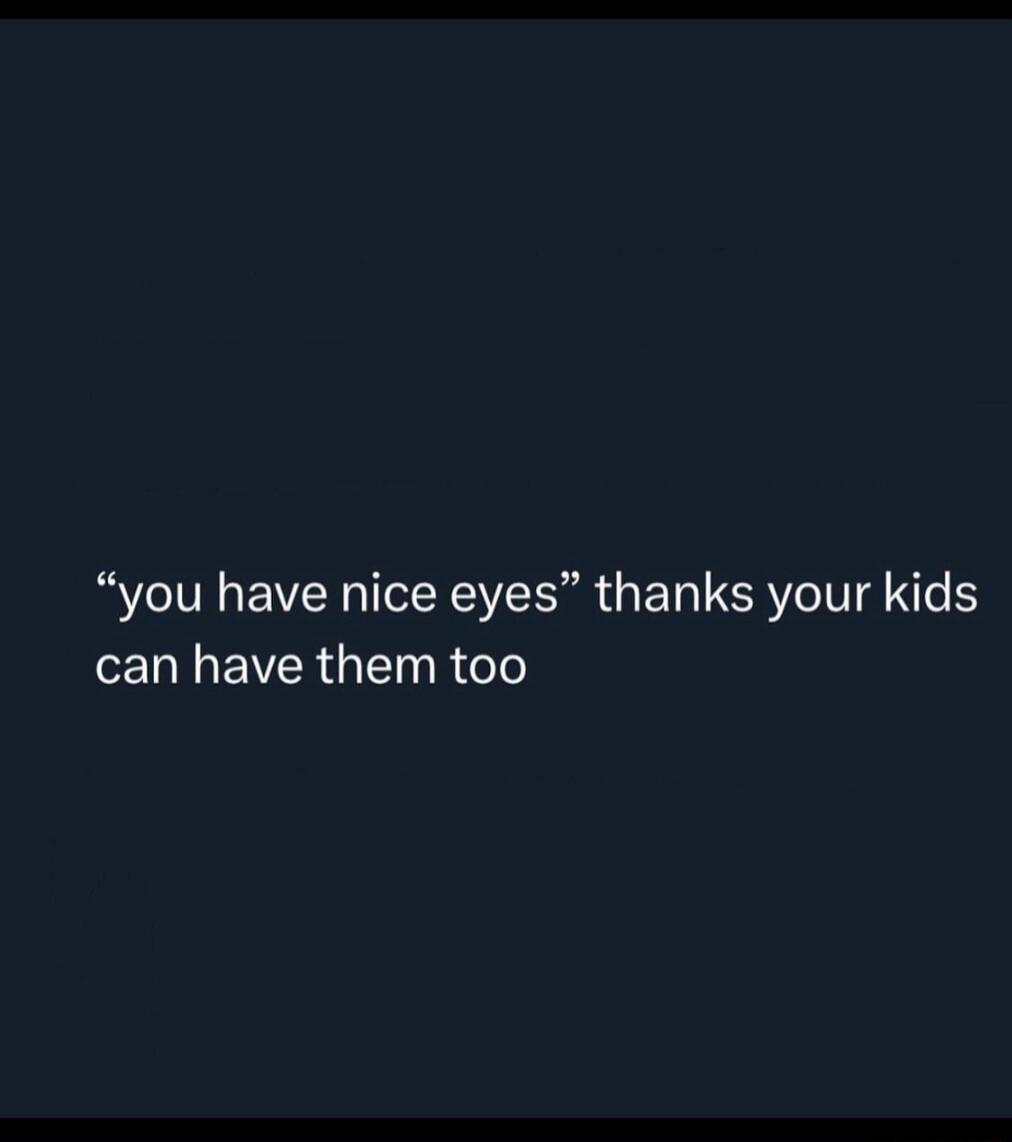 you have nice eyes thanks your kids L IEWER G RG