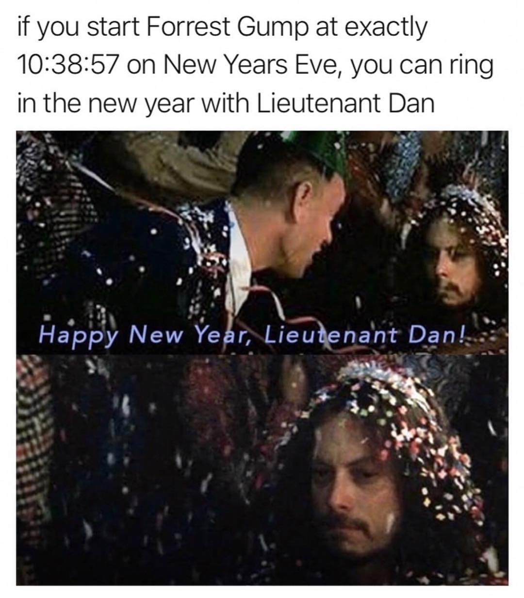 if you start Forrest Gump at exactly 103857 on New Years Eve you can ring in the new year with Lieutenant Dan Happy New egr Lieudenant Danl
