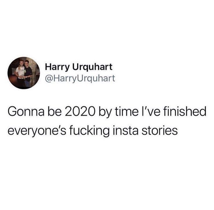 Harry Urquhart HarryUrquhart Gonna be 2020 by time Ive finished everyones fucking insta stories