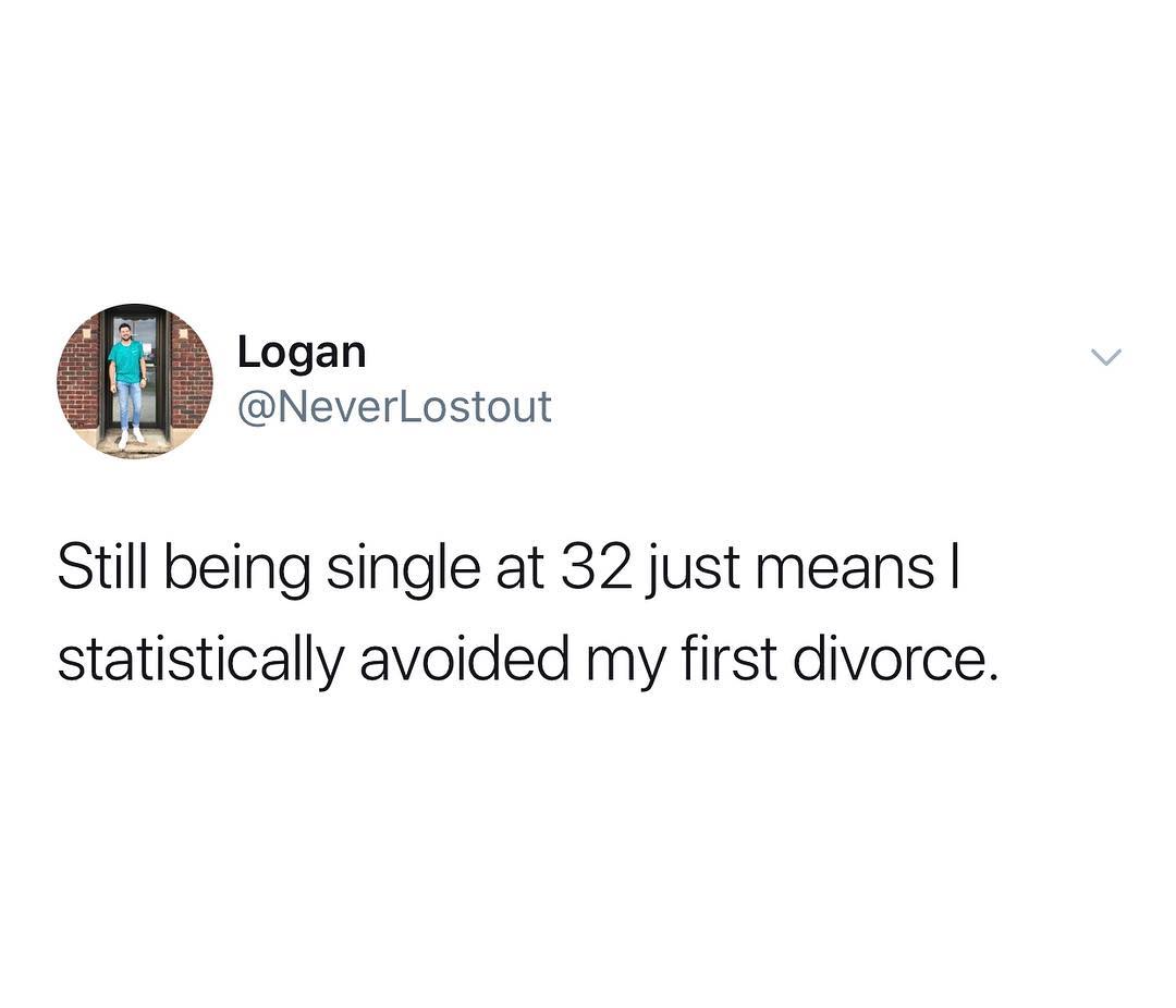 Logan NeverLostout Still being single at 32 just means statistically avoided my first divorce