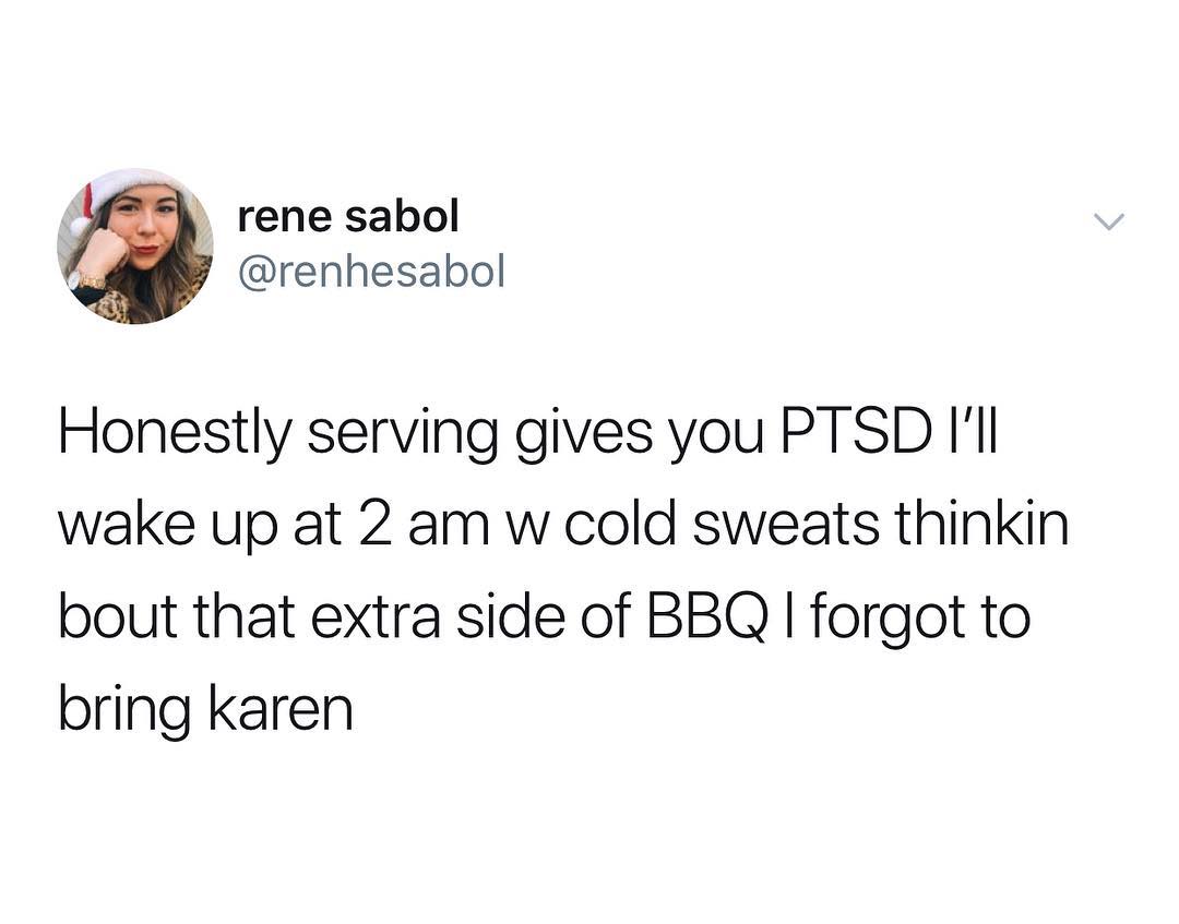 rene sabol renhesabol Honestly serving gives you PTSD ll wake up at 2 am w cold sweats thinkin bout that extra side of BBQ forgot to bring karen