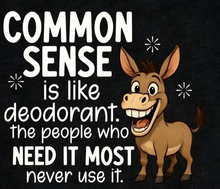 COMMON SENSE is like deodorant. the people who NEED IT MOST never use it.