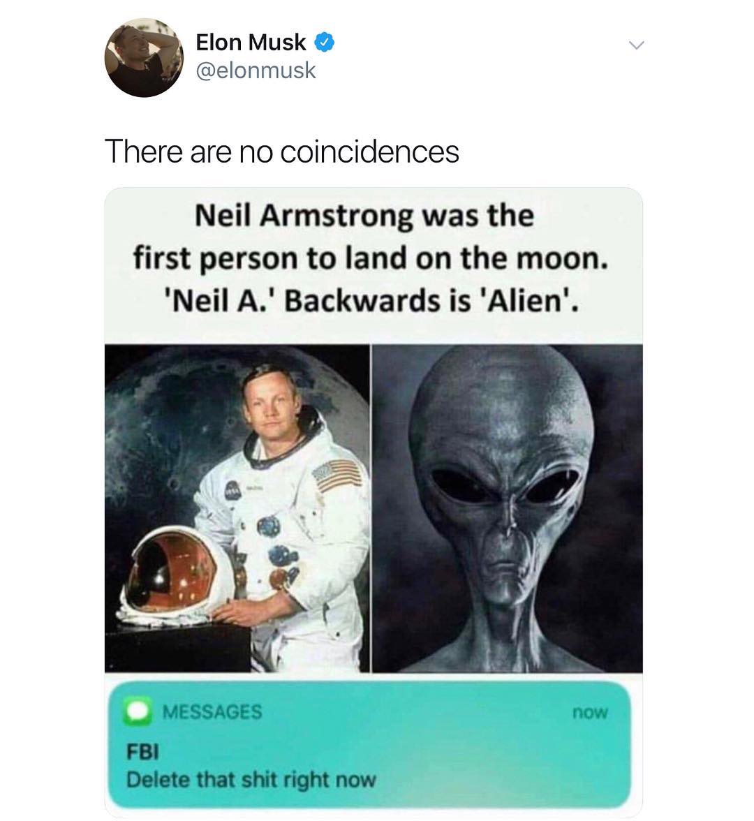 B Elon Musk elonmusk There are no coincidences Neil Armstrong was the first person to land on the moon Neil A Backwards is Alien MESSAGES now FBI Delete that shit right now