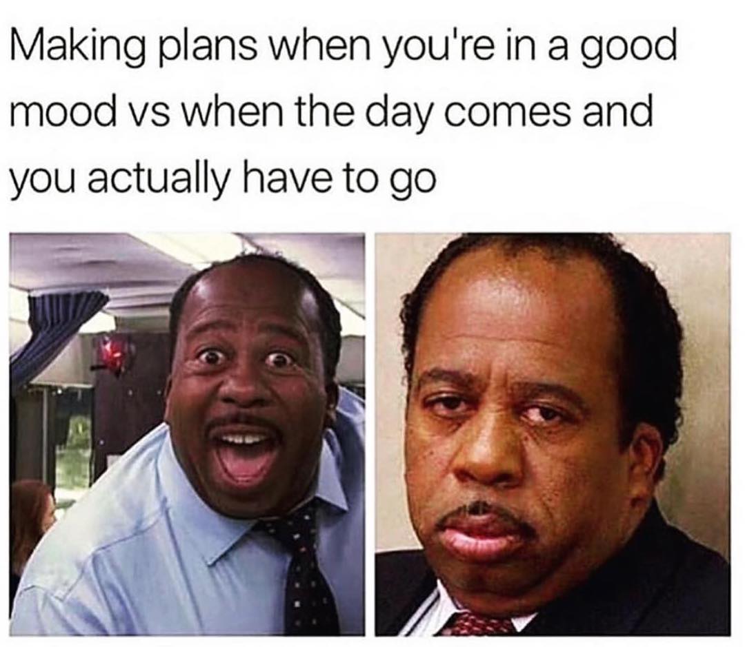 Making plans when youre in a good mood vs when the day comes and you actually have to go