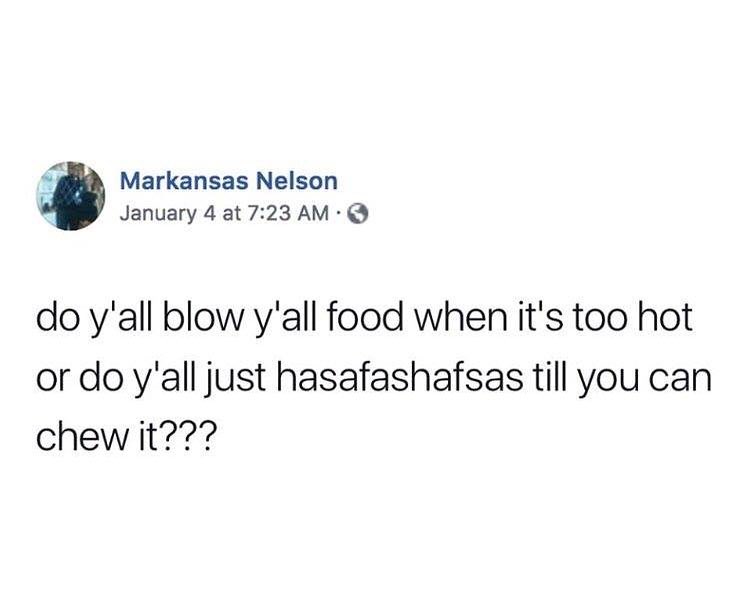 g Markansas Nelson January 4 at 723 AM do yall blow yall food when its too hot or do yall just hasafashafsas till you can chew it7