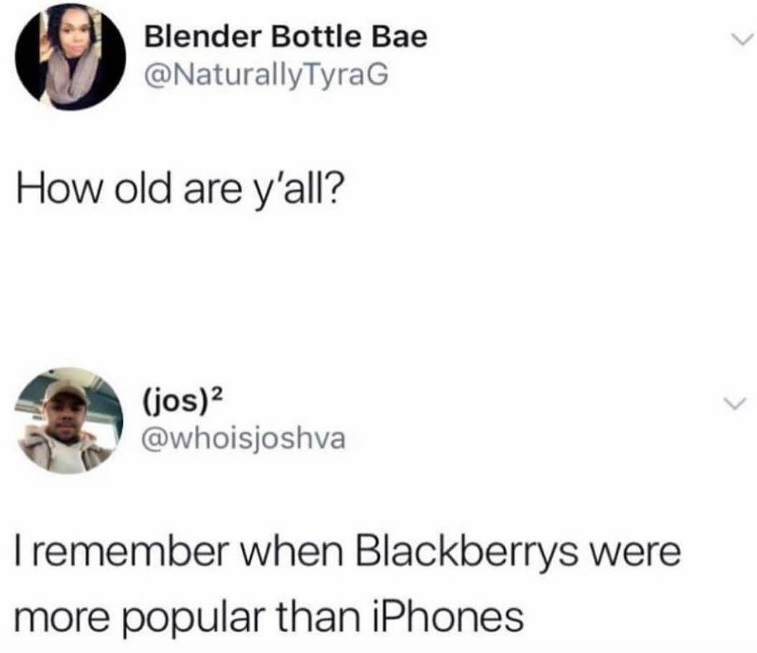Blender Bottle Bae NaturallyTyraG How old are yall o jos whoisjoshva remember when Blackberrys were more popular than iPhones