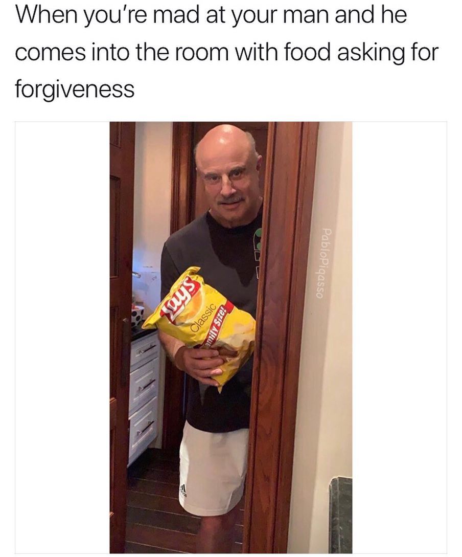 When youre mad at your man and he comes into the room with food asking for forgiveness