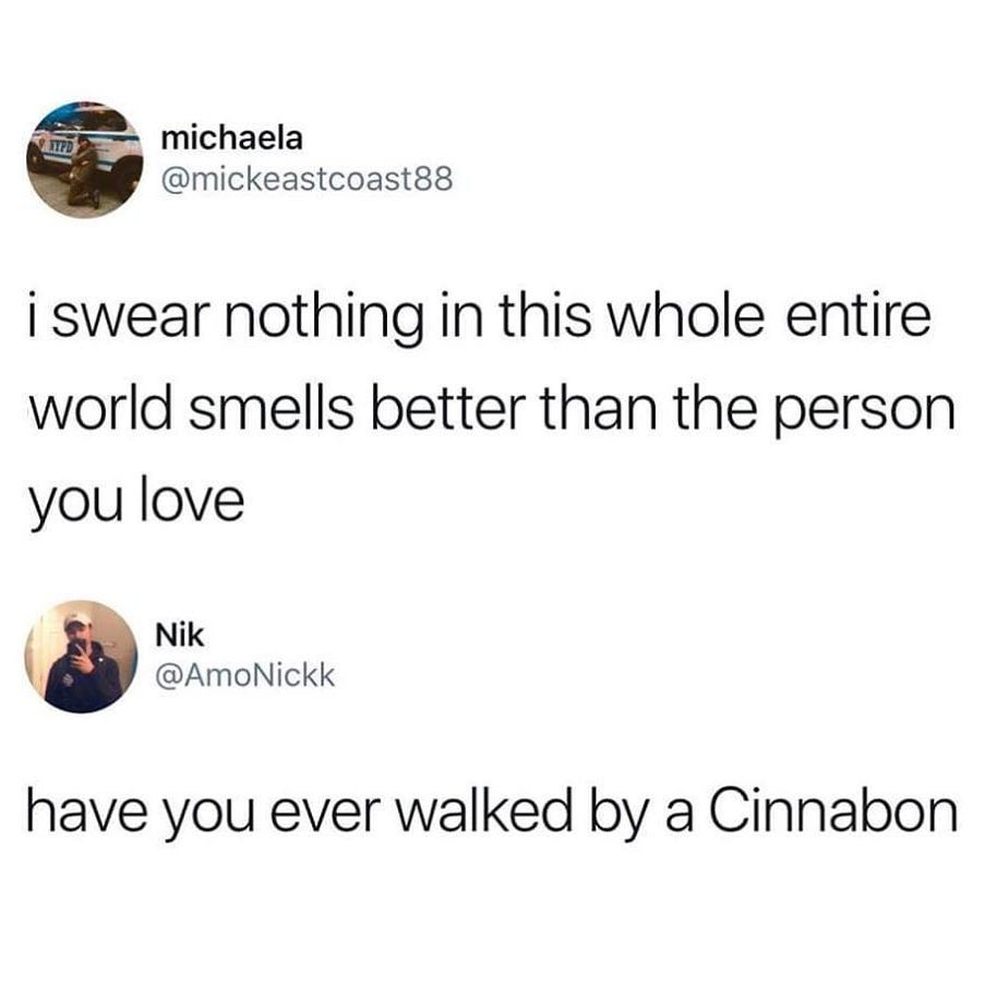 michaela mickeastcoast88 I swear nothing in this whole entire world smells better than the person you love Nik AmoNickk have you ever walked by a Cinnabon