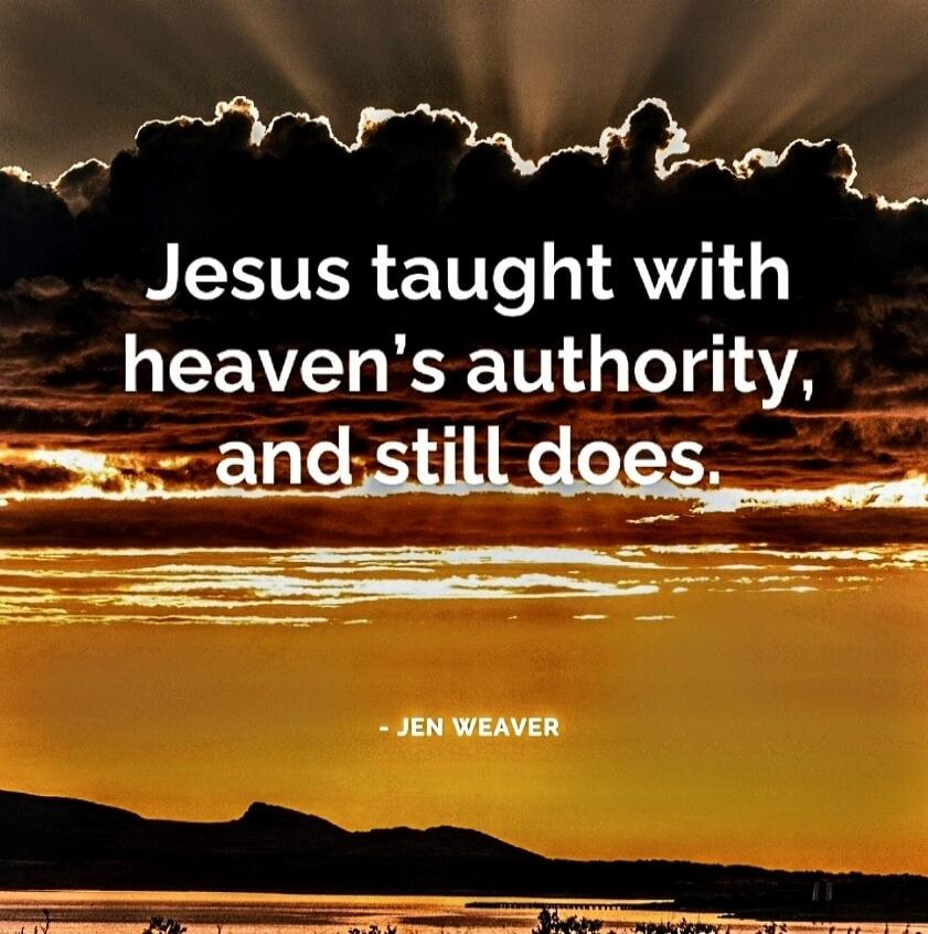 Jesus taught with heaven’s authority, and still does. - Jen Weaver