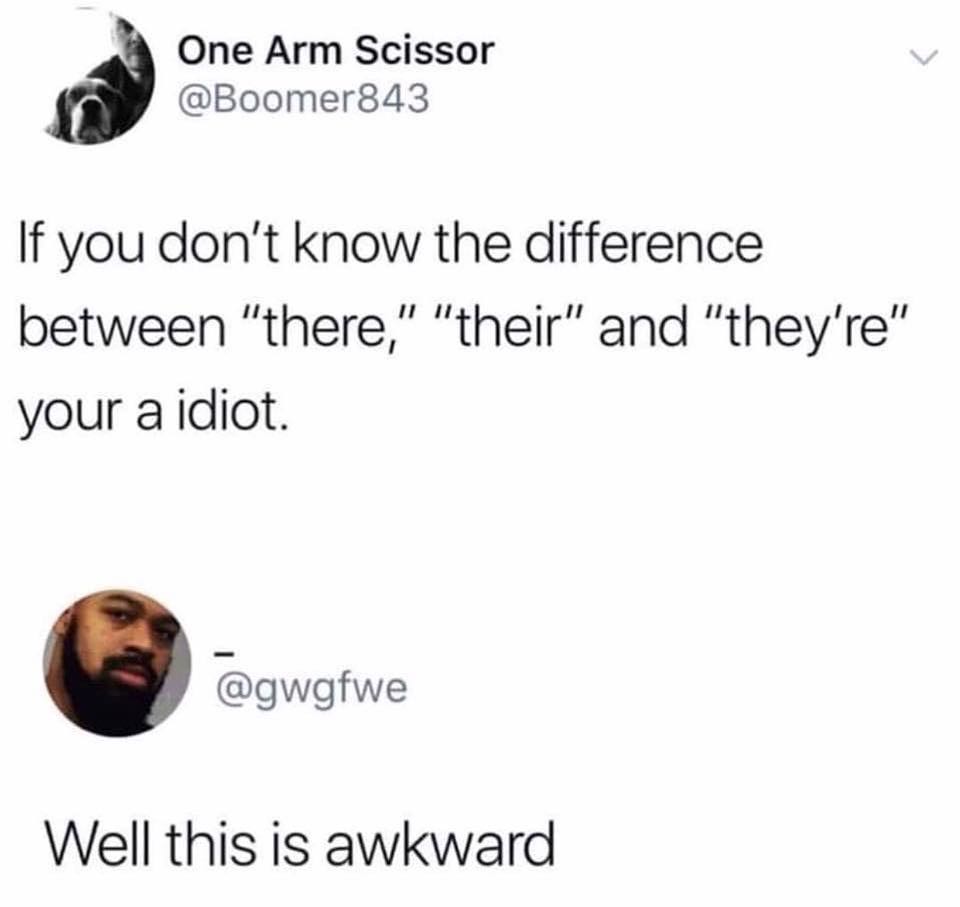One Arm Scissor Boomer843 If you dont know the difference between there their and theyre your a idiot _gwgfwe Well this is awkward