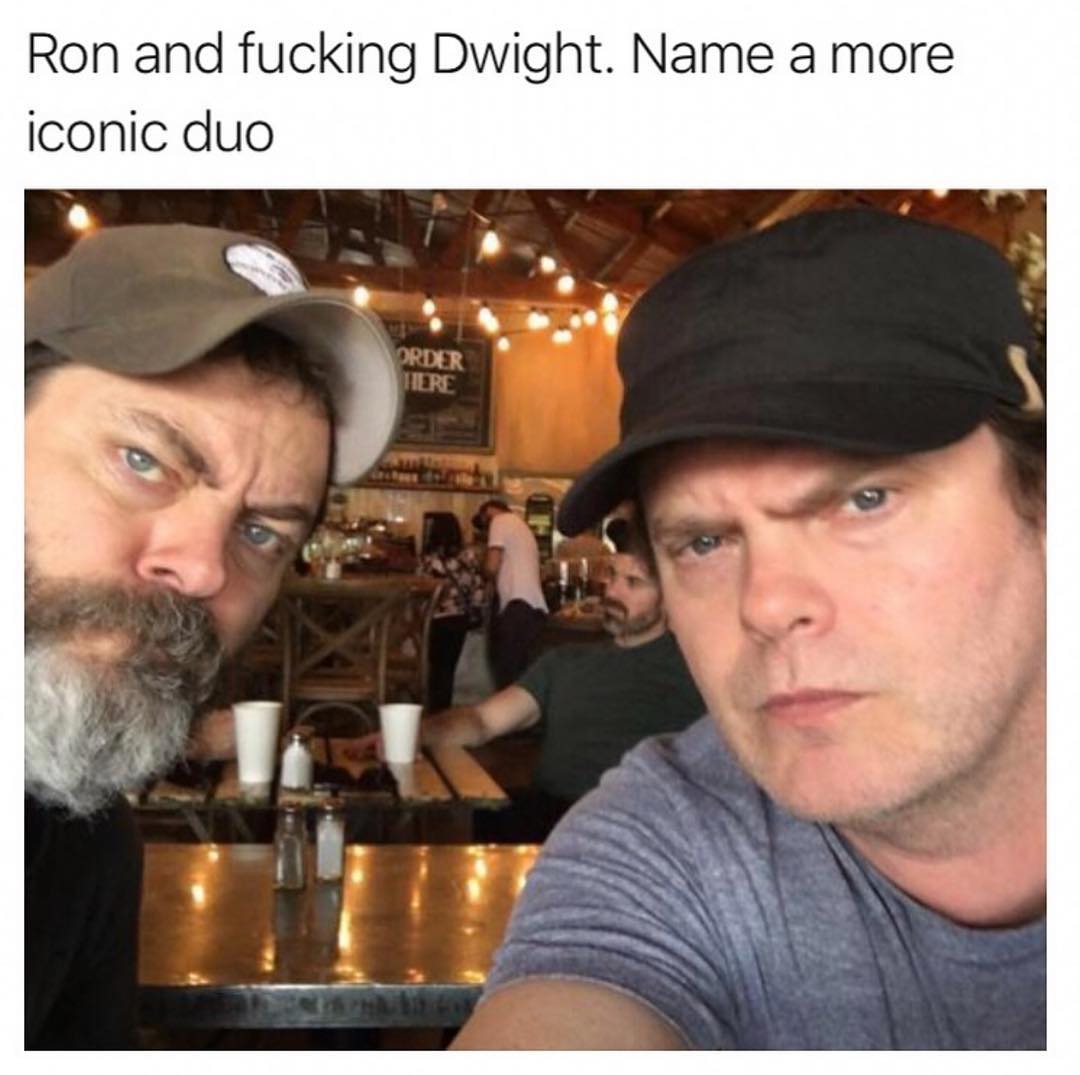 Ron and fucking Dwight Name a more iconic duo