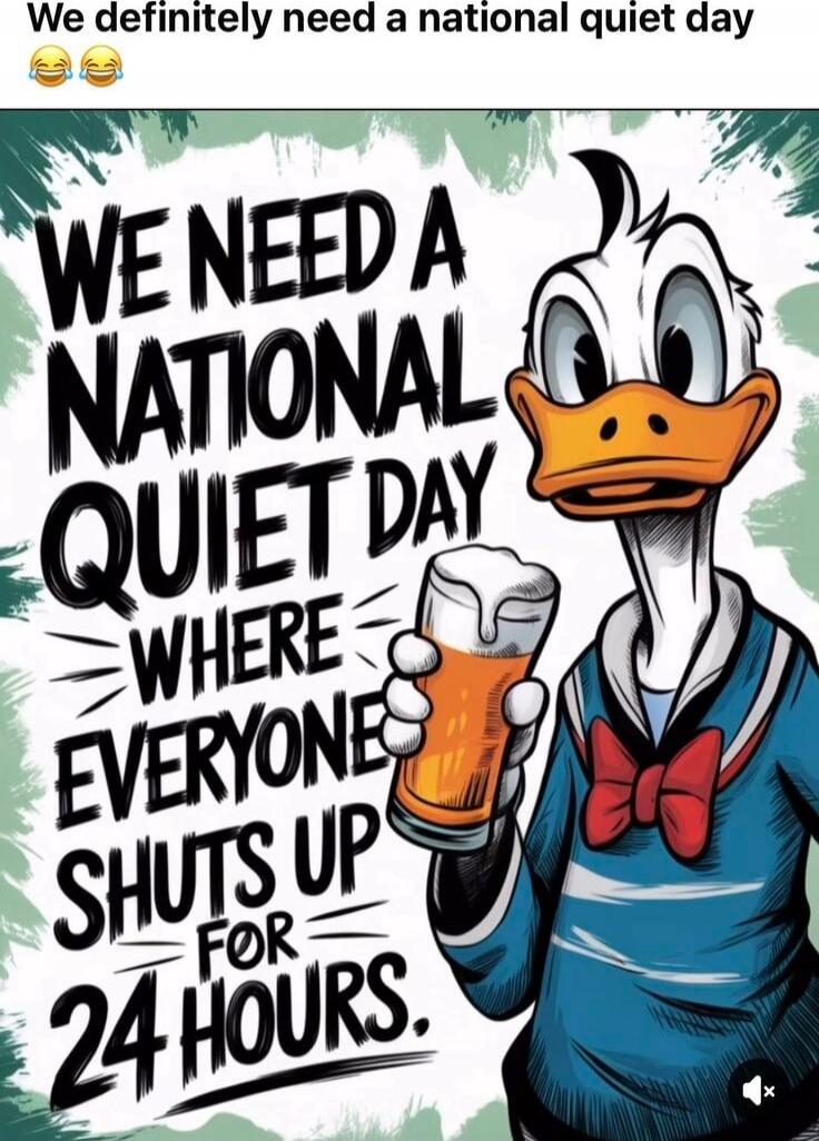 We definitely need a national quiet day 😂😂
WE NEED A NATIONAL QUIET DAY WHERE EVERYONE SHUTS UP FOR 24 HOURS.