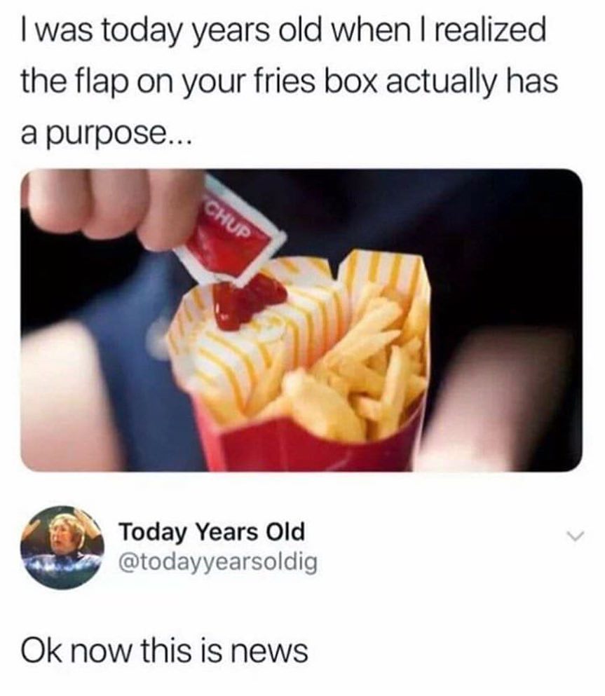 was today years old when realized the flap on your fries box actually has a purpose Spo Today Years Old todayyearsoldig Ok now this is news